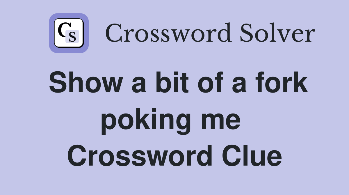 Show a bit of a fork poking me  Crossword Clue