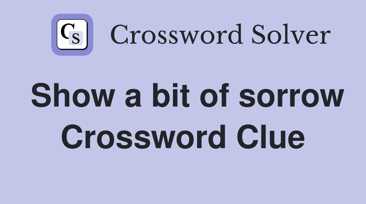 Show a bit of sorrow Crossword Clue