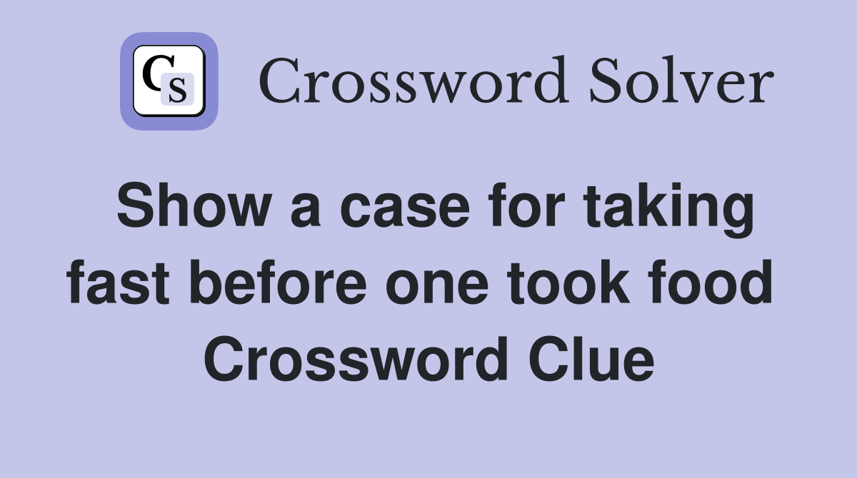 Show a case for taking fast before one took food  Crossword Clue
