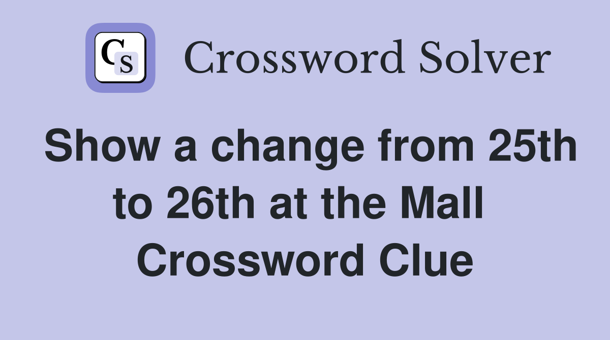 Show a change from 25th to 26th at the Mall  Crossword Clue