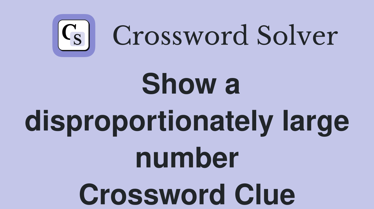 Show a disproportionately large number Crossword Clue