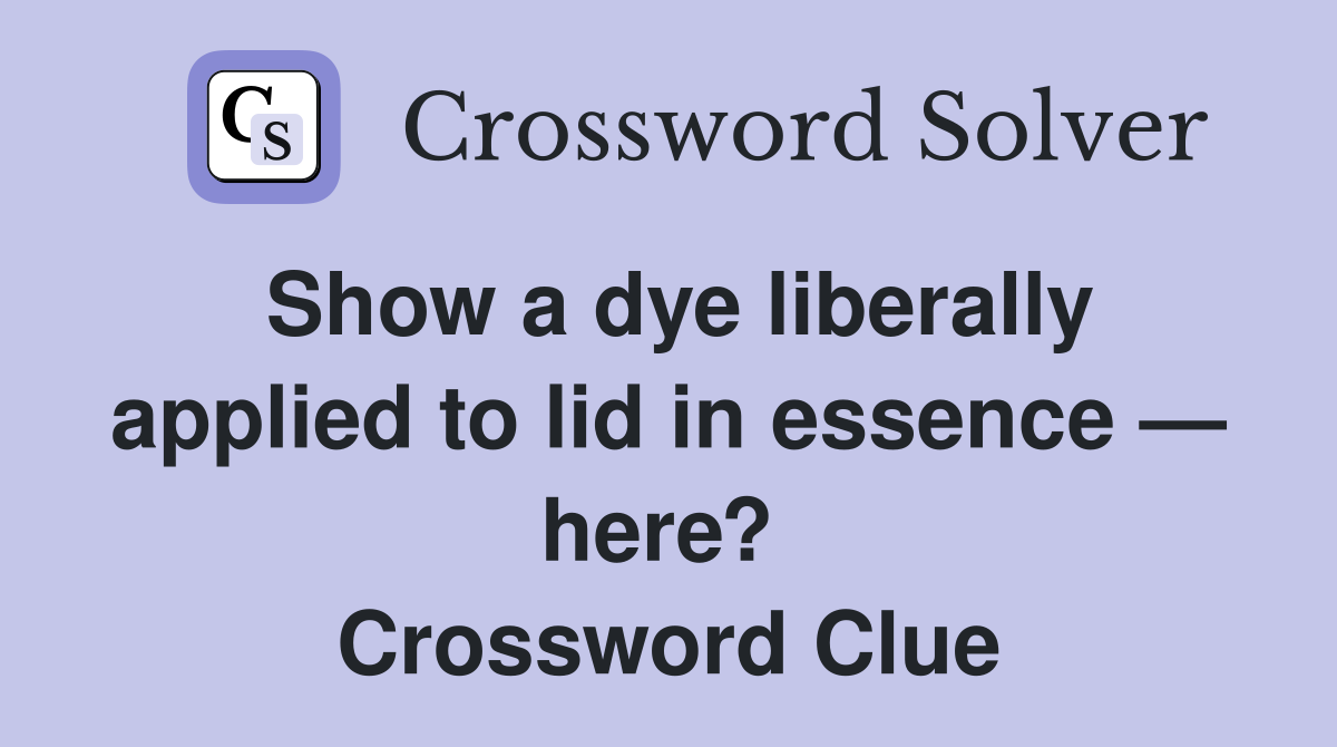 Show a dye liberally applied to lid in essence — here?  Crossword Clue