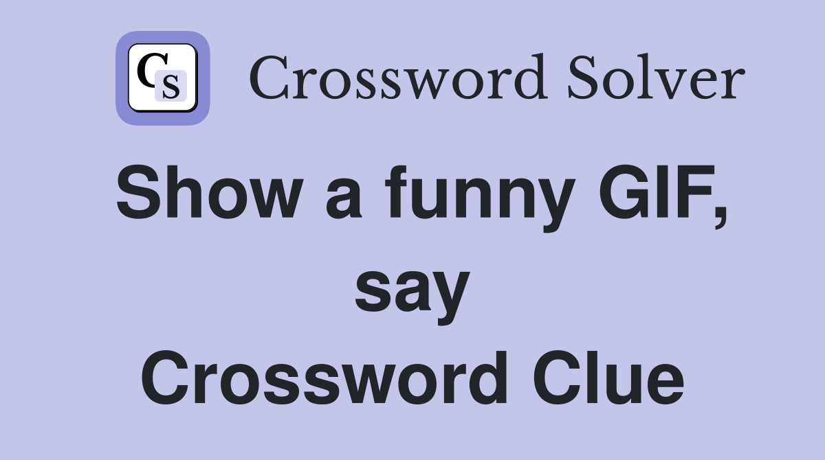 Show a funny GIF, say Crossword Clue