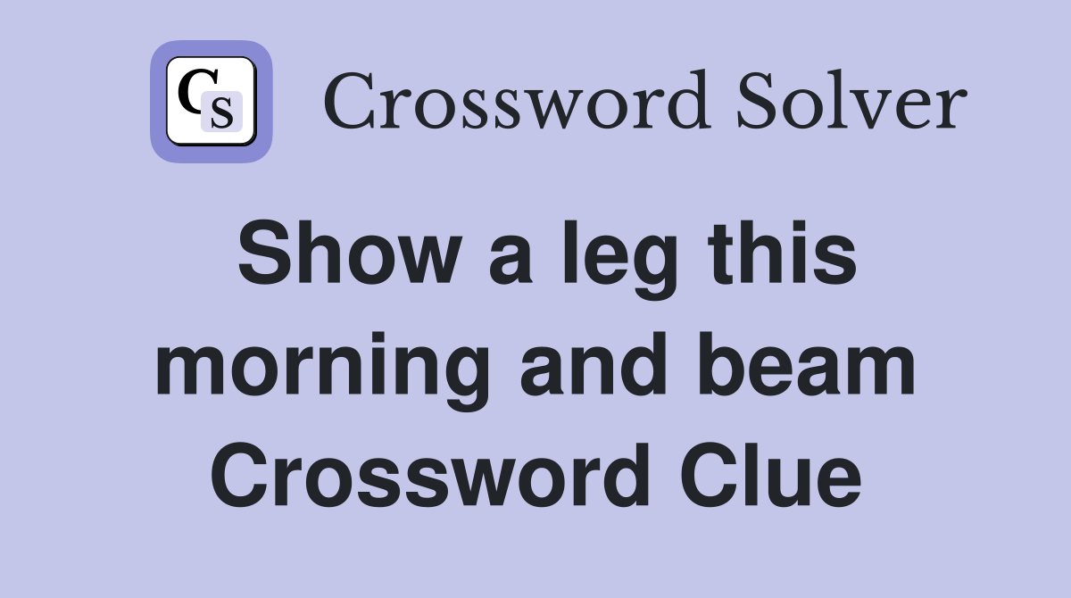 Show a leg this morning and beam Crossword Clue