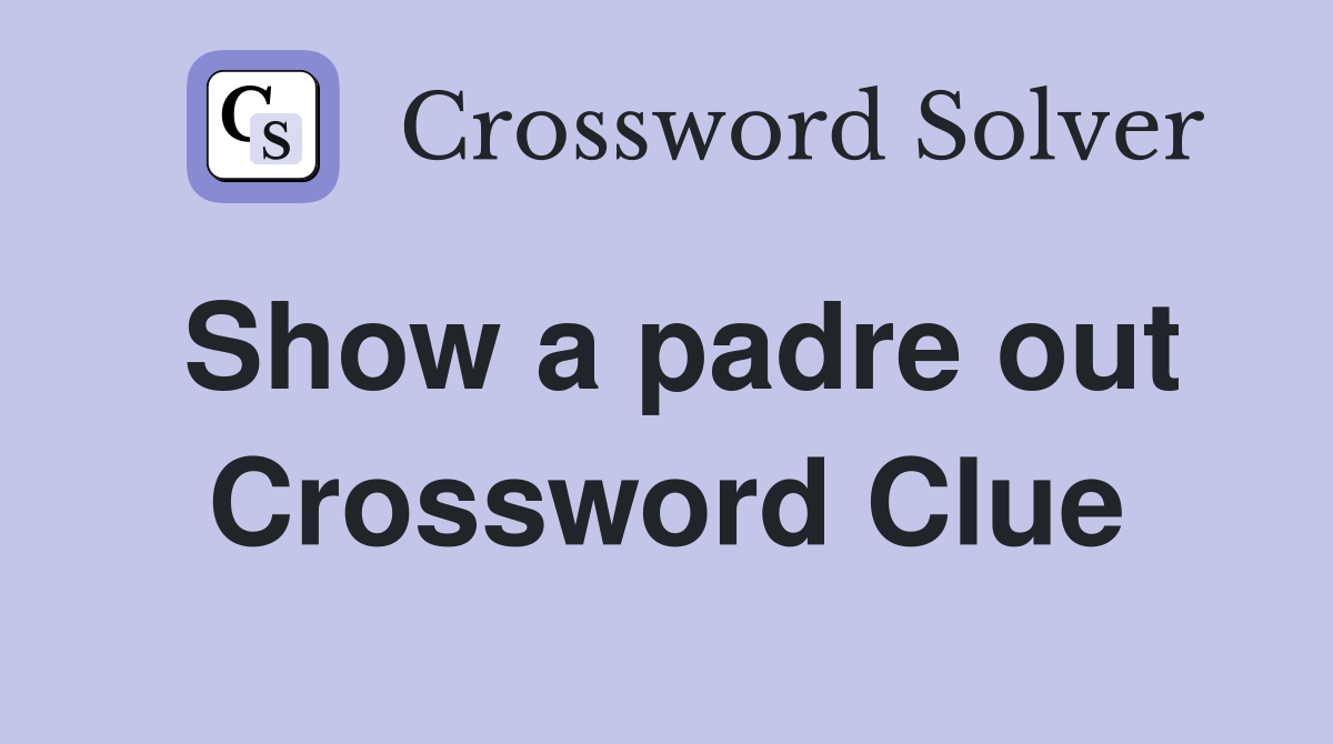 Show a padre out Crossword Clue