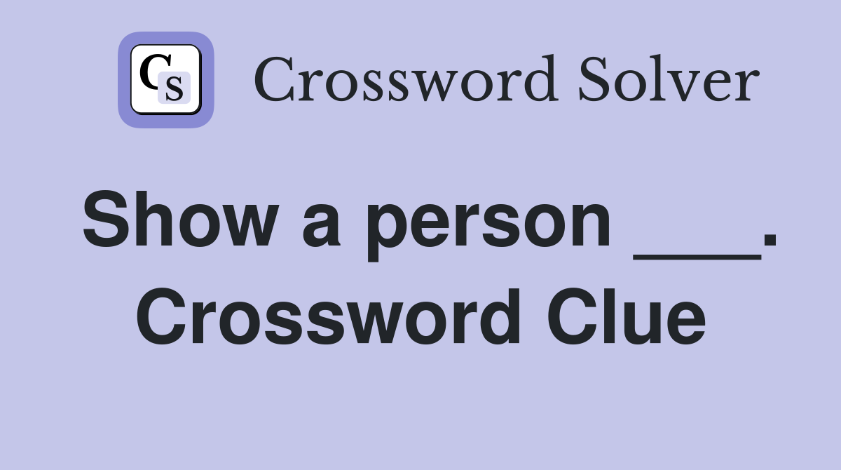 Show a person ___. Crossword Clue