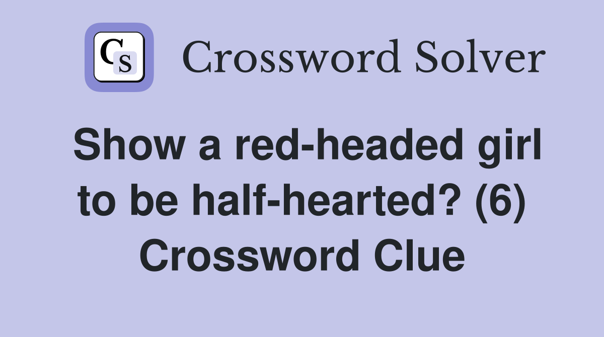 Show a red-headed girl to be half-hearted? (6) Crossword Clue