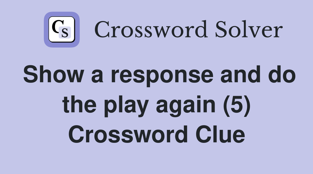 Show a response and do the play again (5) Crossword Clue