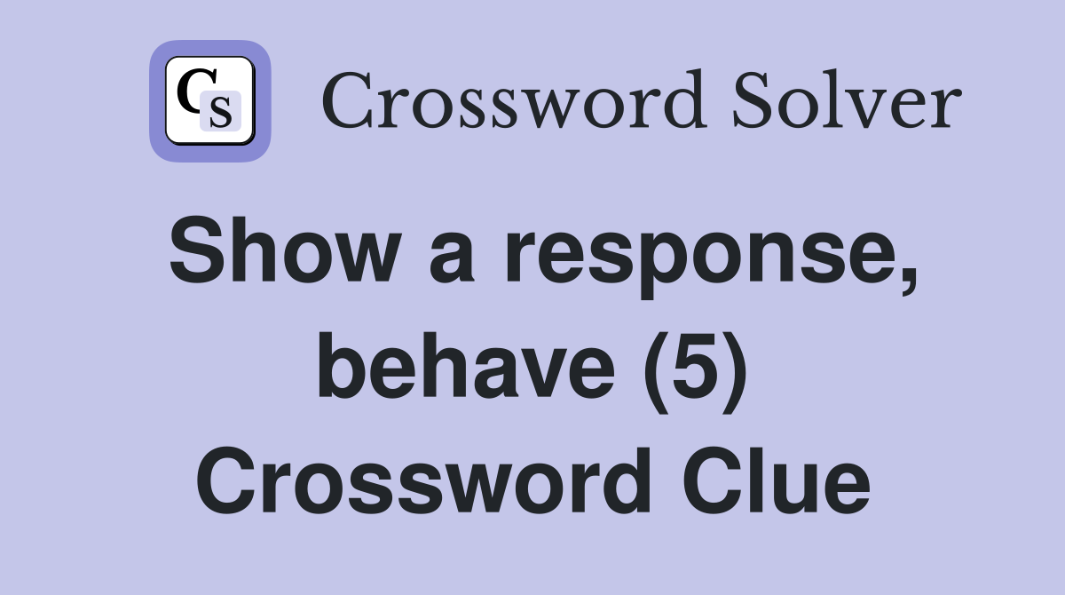 Show a response, behave (5) Crossword Clue