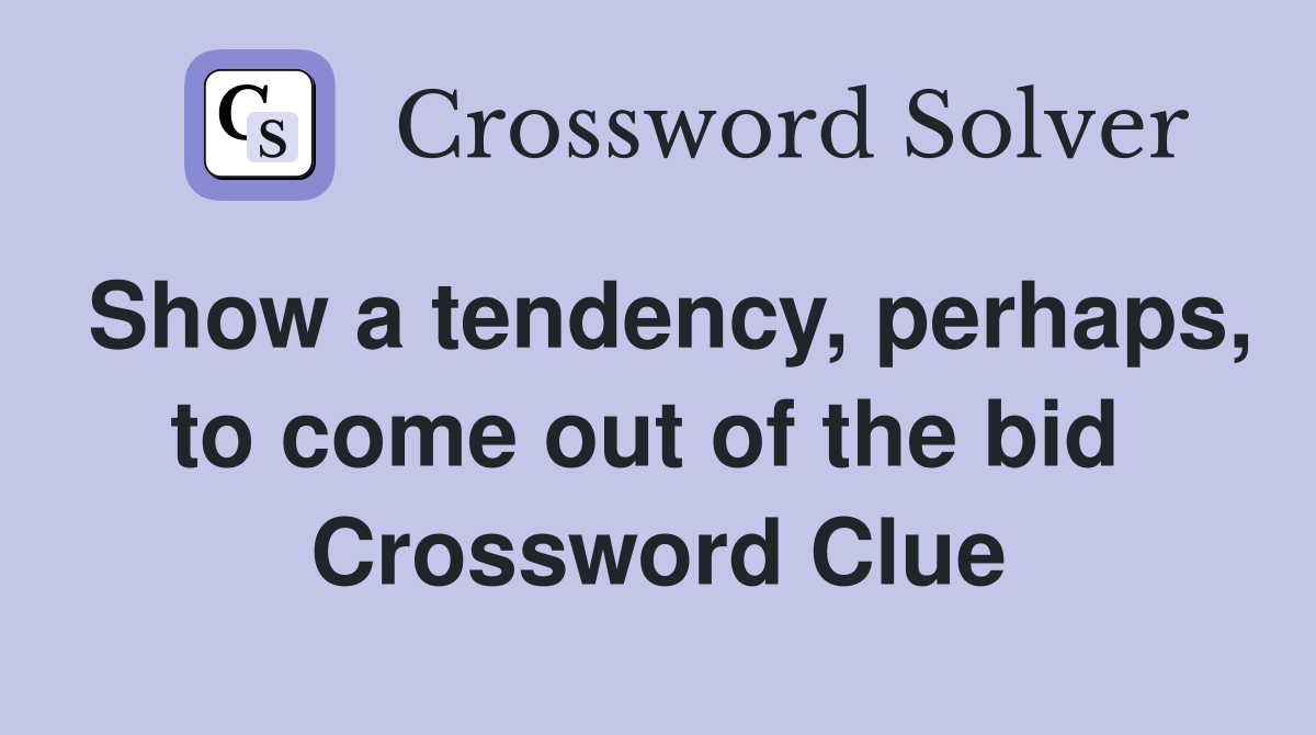 Show a tendency, perhaps, to come out of the bid  Crossword Clue
