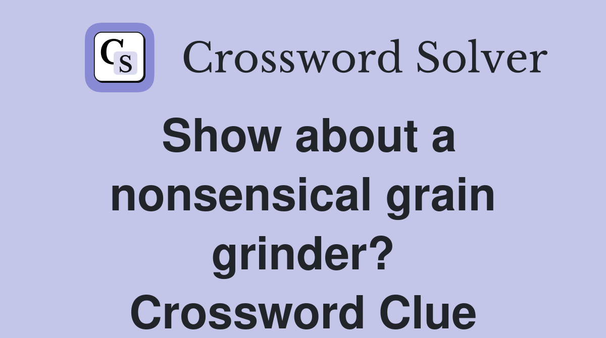 Show about a nonsensical grain grinder? Crossword Clue