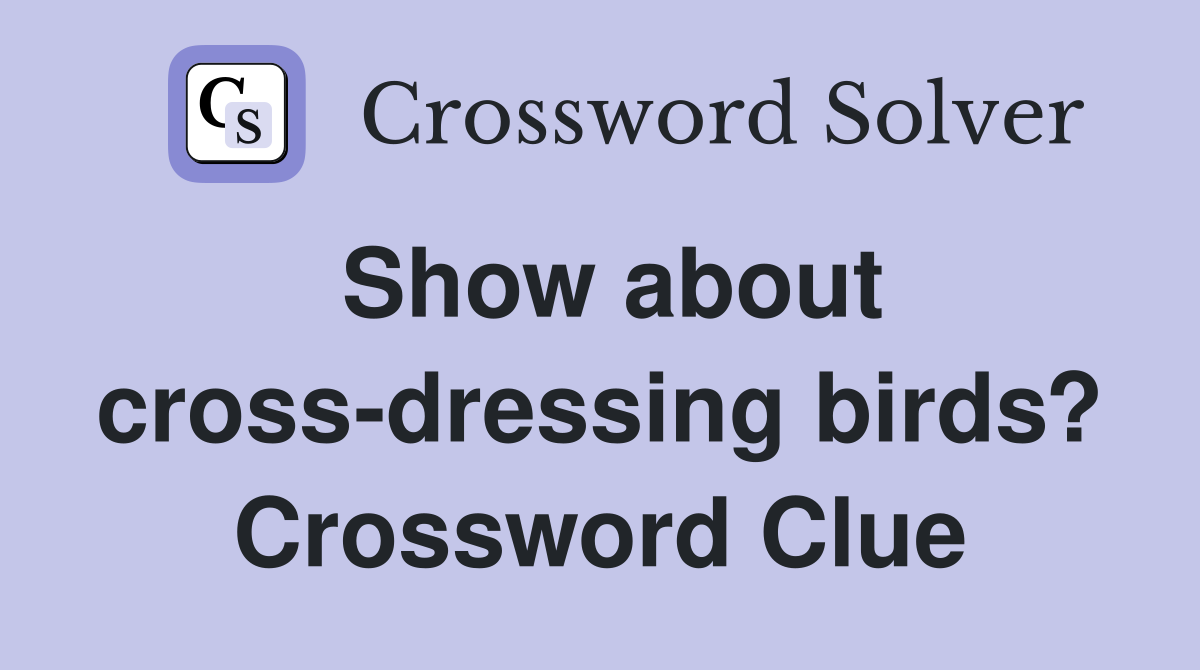 Show about cross-dressing birds? Crossword Clue