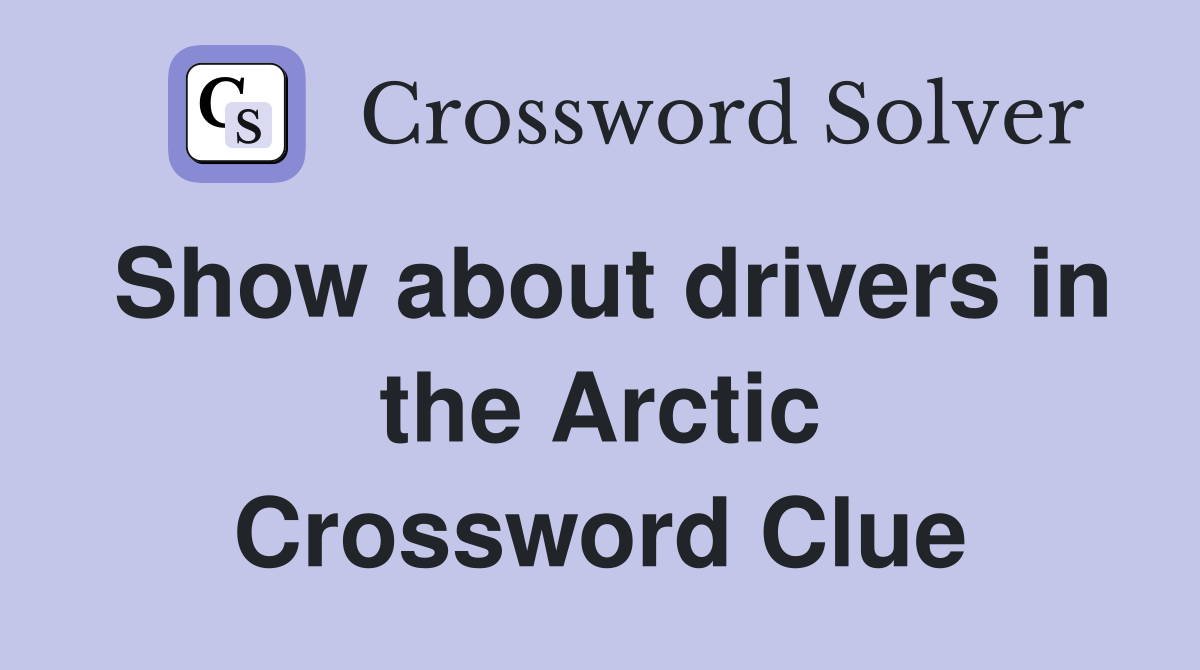 Show about drivers in the Arctic Crossword Clue