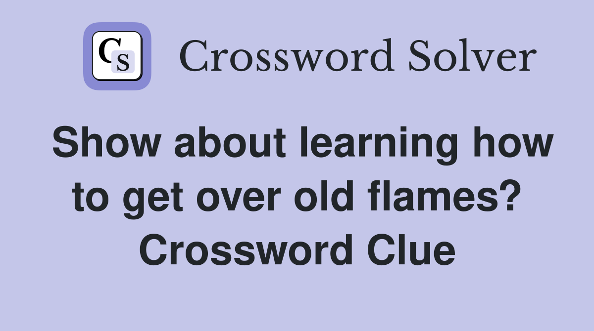 Show about learning how to get over old flames? Crossword Clue