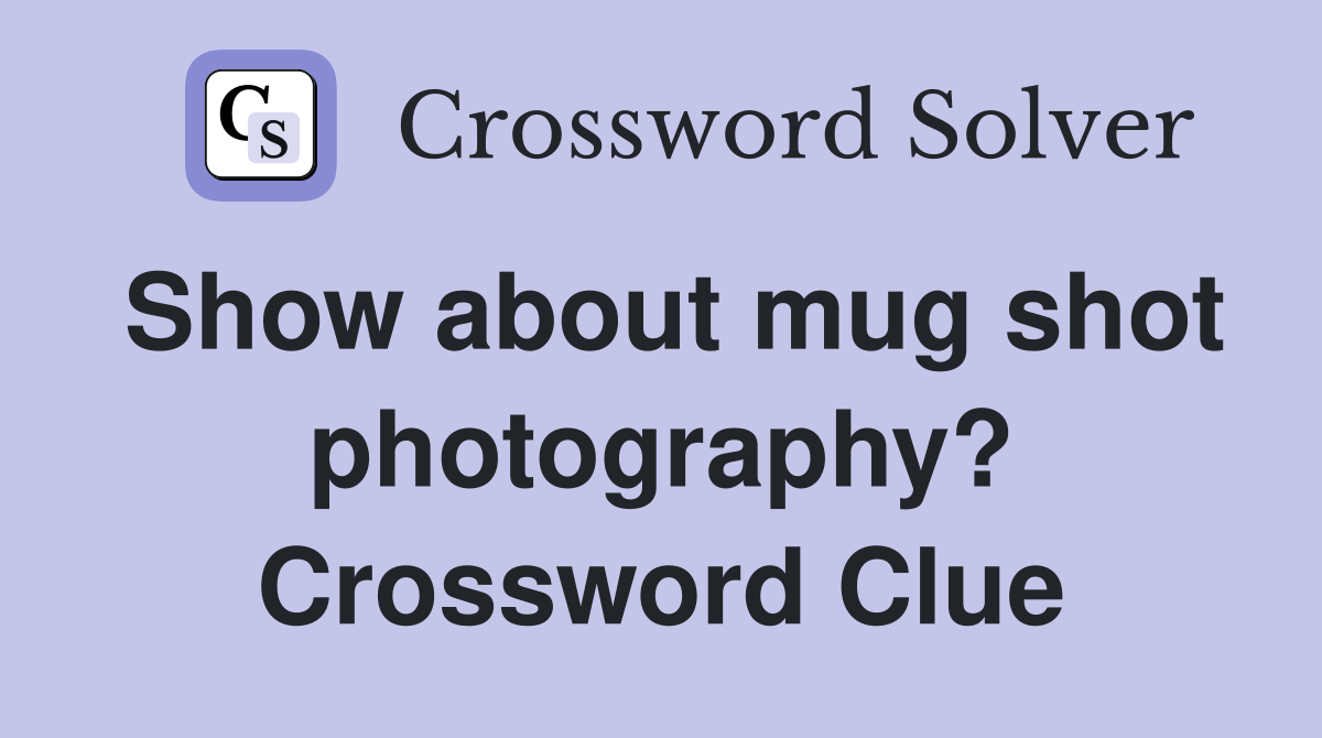 Show about mug shot photography? Crossword Clue