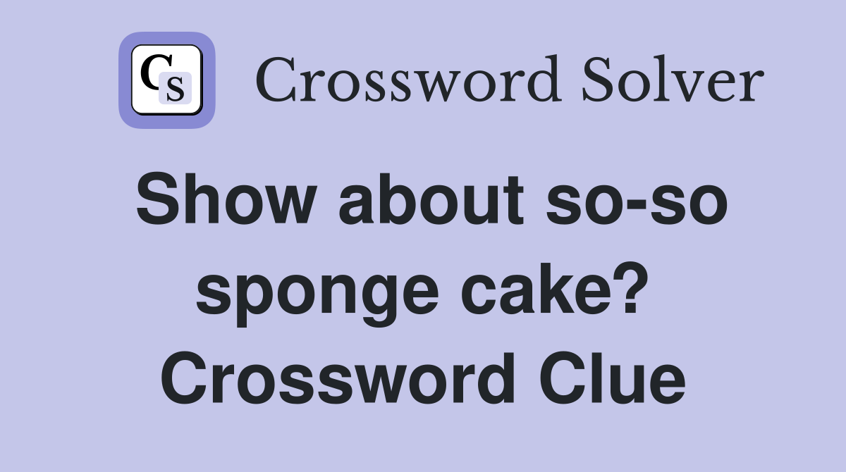 Show about so-so sponge cake? Crossword Clue