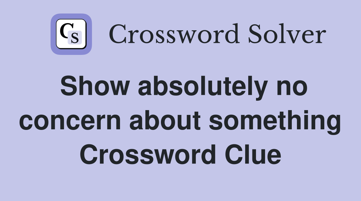 Show absolutely no concern about something Crossword Clue