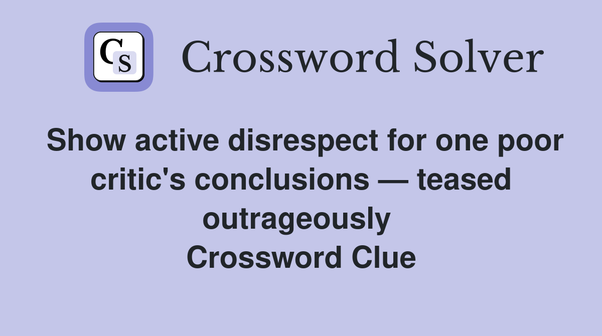 Show active disrespect for one poor critic's conclusions — teased outrageously  Crossword Clue