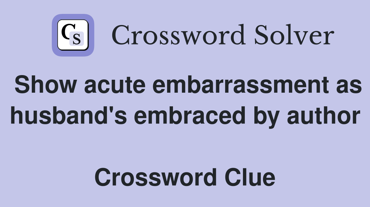 Show acute embarrassment as husband's embraced by author  Crossword Clue