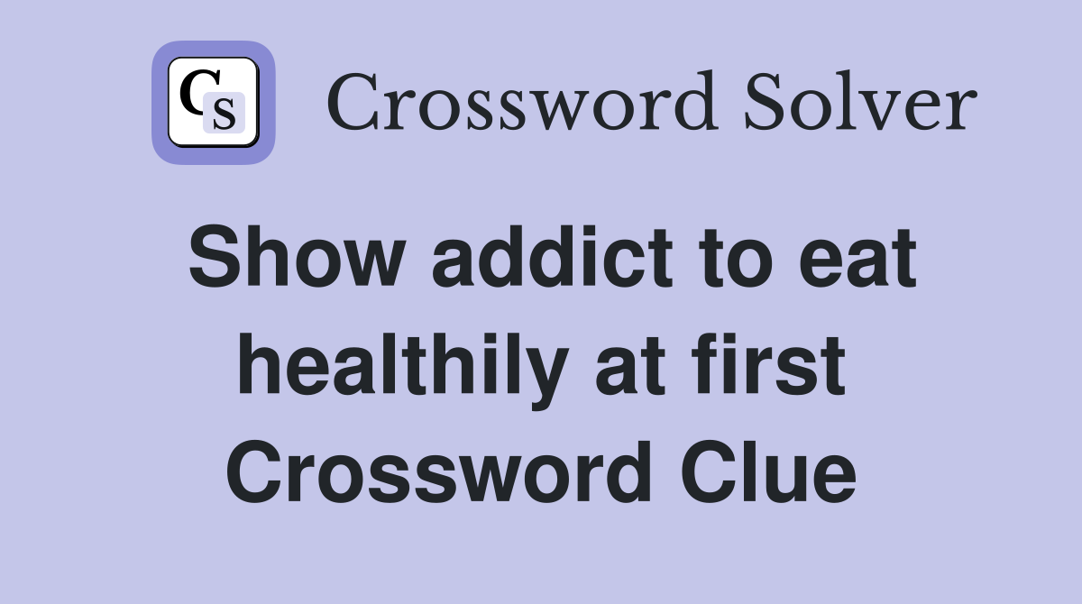 Show addict to eat healthily at first Crossword Clue