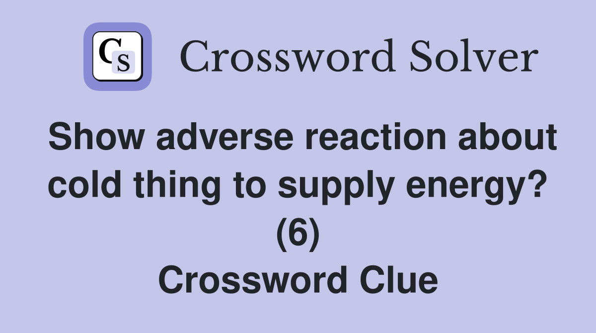 Show adverse reaction about cold thing to supply energy? (6) Crossword Clue