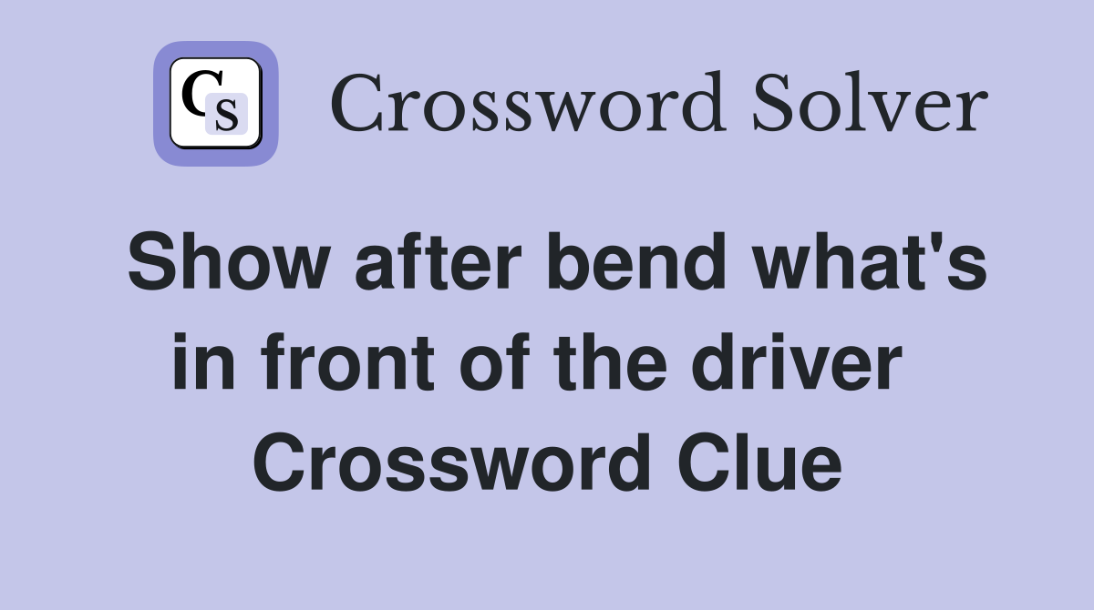 Show after bend what's in front of the driver  Crossword Clue