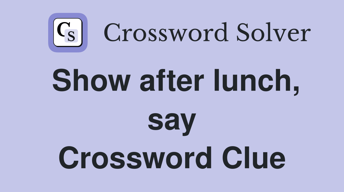 Show after lunch, say Crossword Clue
