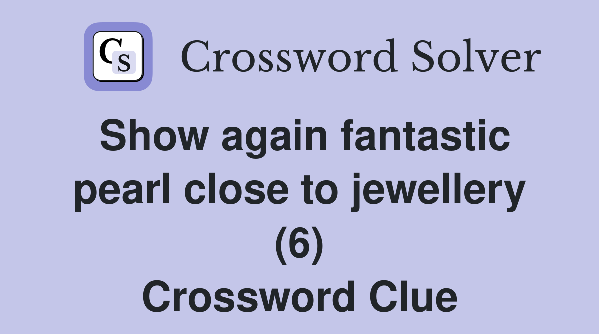 Show again fantastic pearl close to jewellery (6) Crossword Clue