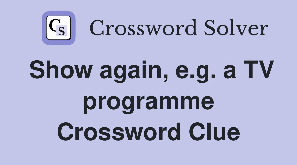 Show again, e.g. a TV programme Crossword Clue