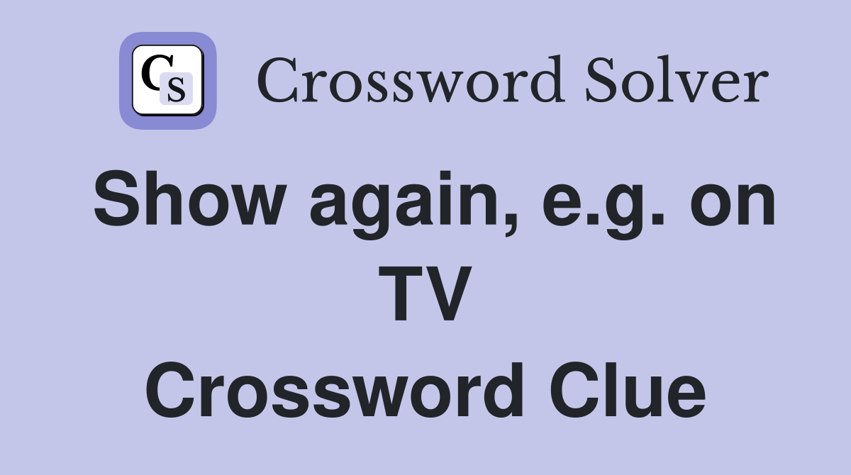 Show again, e.g. on TV Crossword Clue
