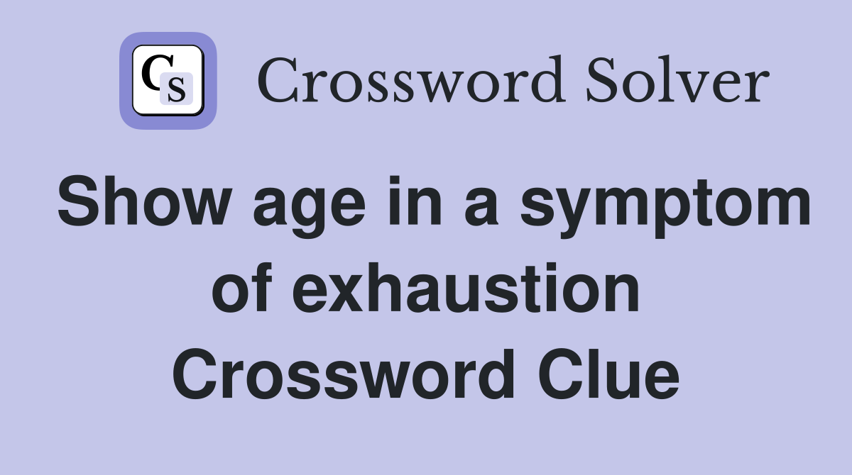 Show age in a symptom of exhaustion Crossword Clue