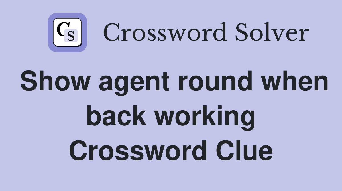 Show agent round when back working Crossword Clue