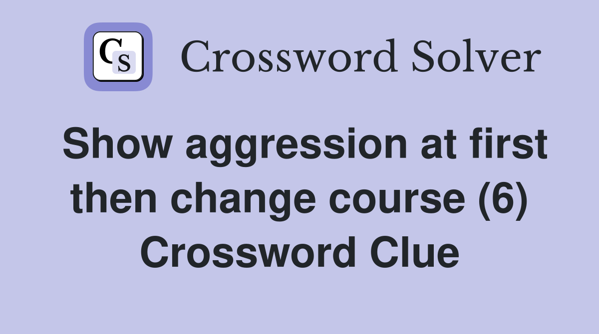 Show aggression at first then change course (6) Crossword Clue