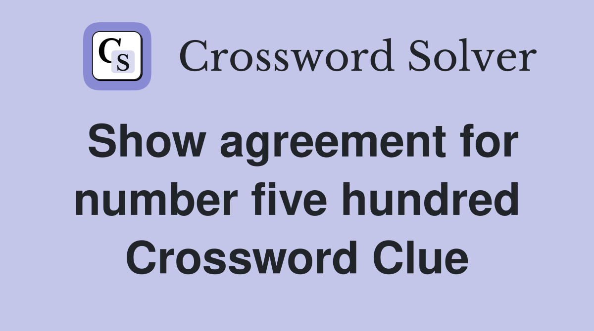 Show agreement for number five hundred Crossword Clue
