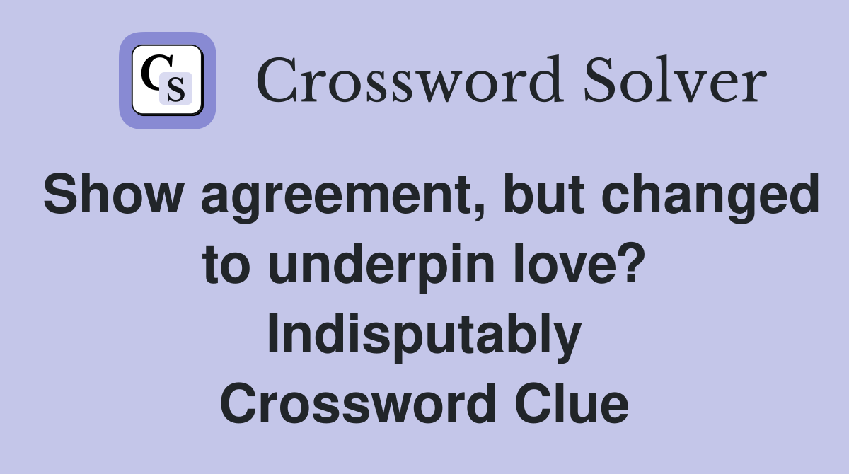 Show agreement, but changed to underpin love? Indisputably Crossword Clue