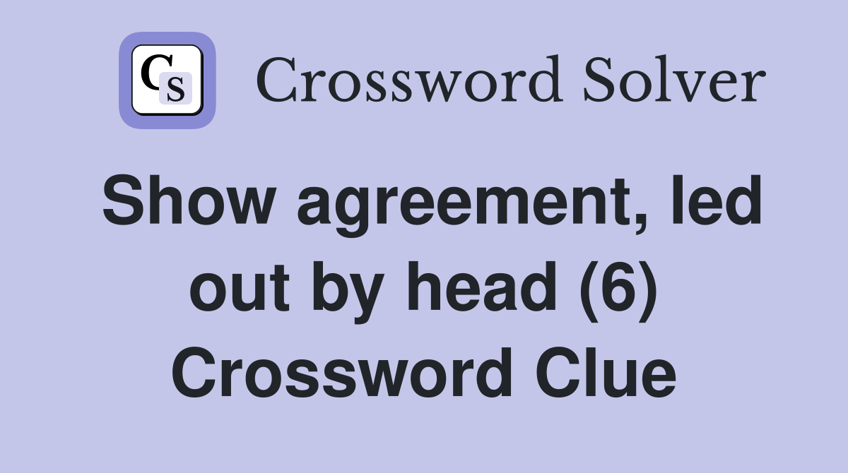 Show agreement, led out by head (6) Crossword Clue