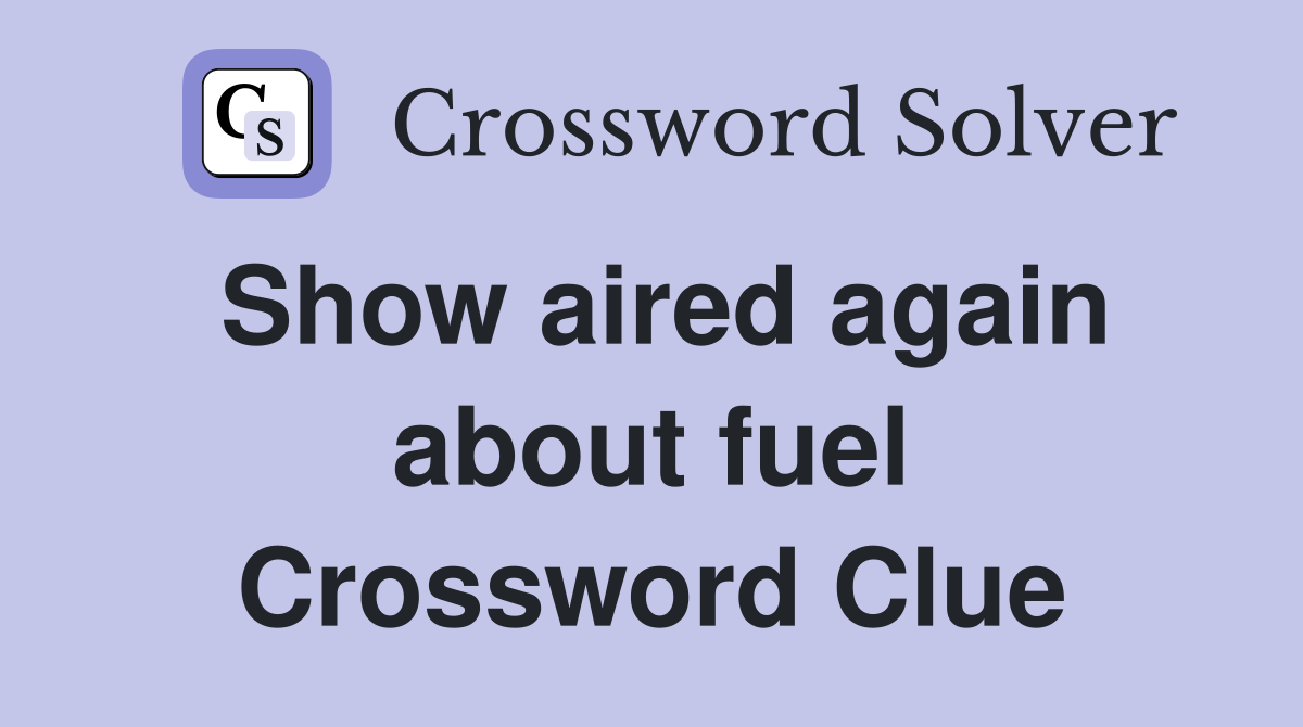 Show aired again about fuel Crossword Clue