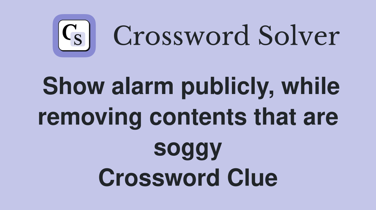Show alarm publicly, while removing contents that are soggy Crossword Clue