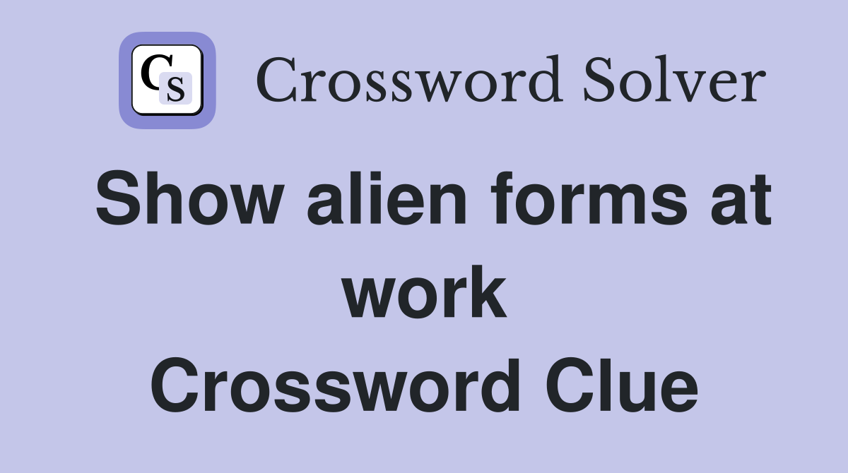 Show alien forms at work Crossword Clue
