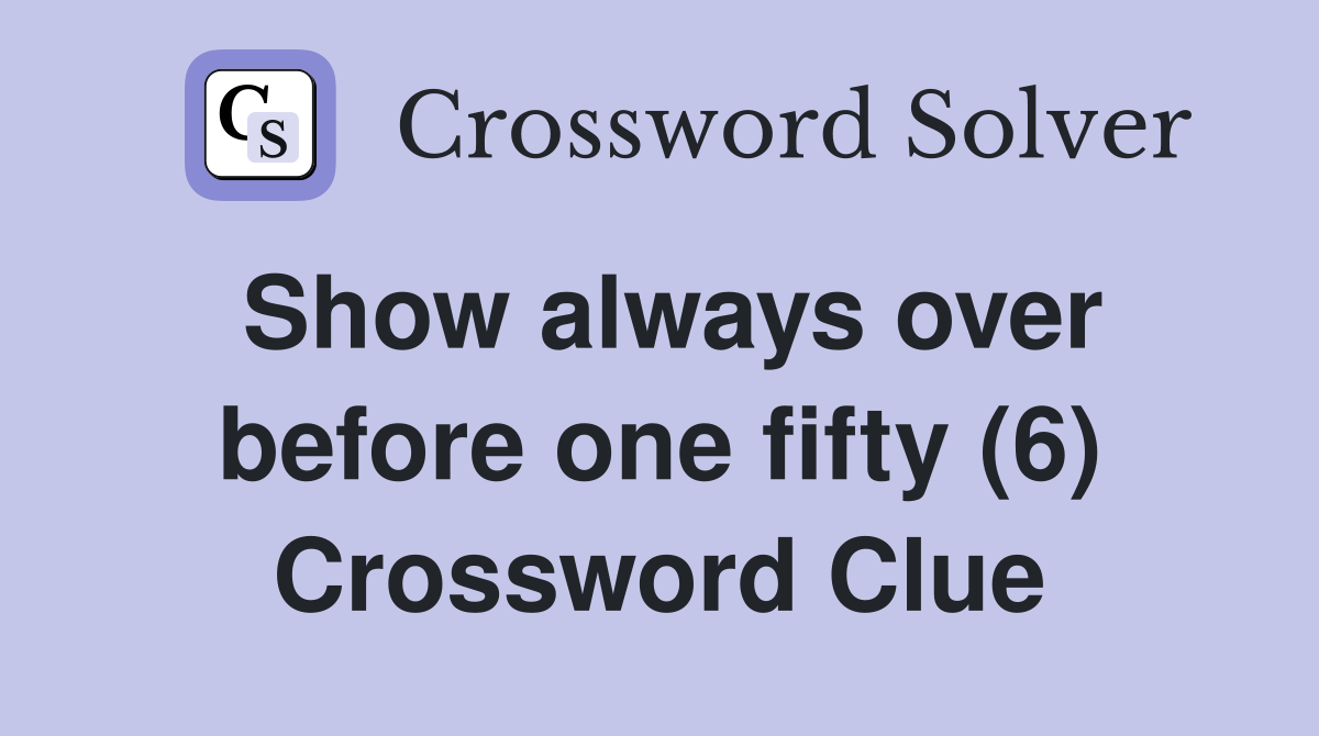 Show always over before one fifty (6) Crossword Clue