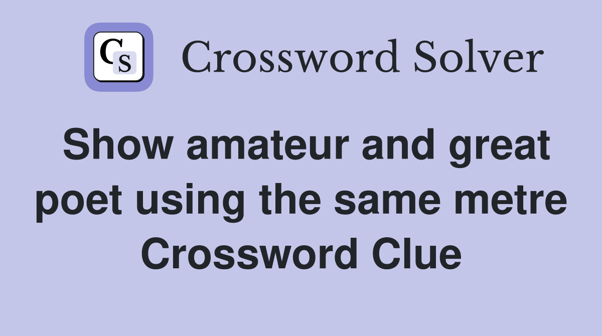Show amateur and great poet using the same metre Crossword Clue