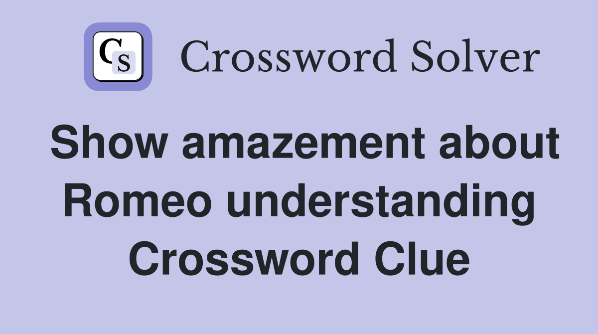 Show amazement about Romeo understanding Crossword Clue