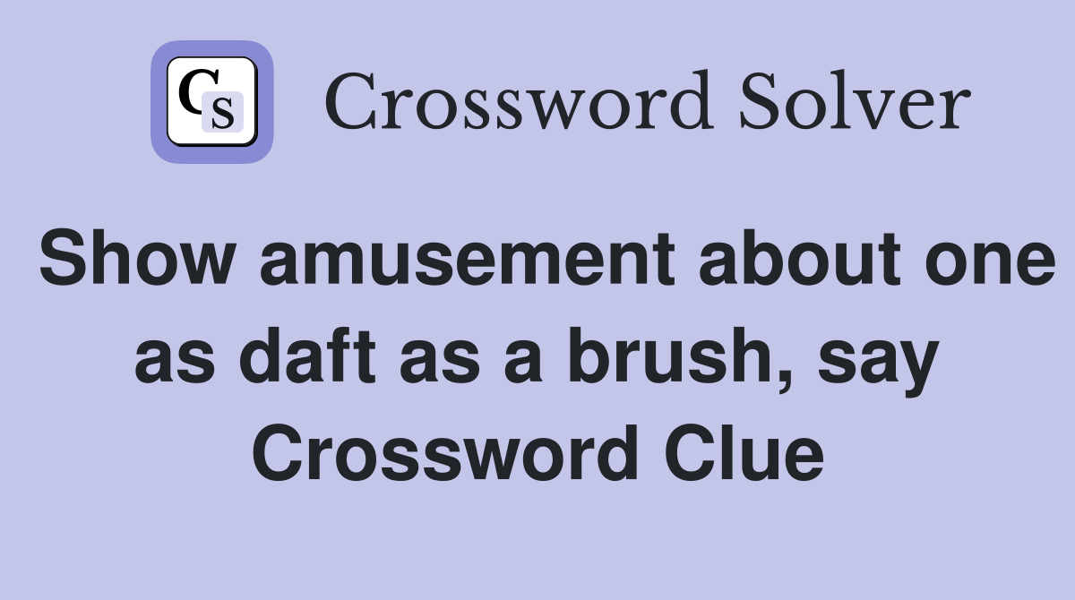 Show amusement about one as daft as a brush, say Crossword Clue
