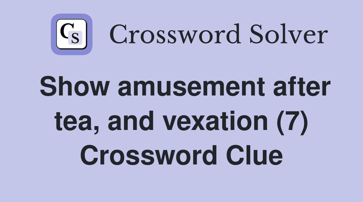 Show amusement after tea, and vexation (7) Crossword Clue