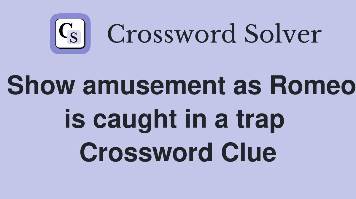 Show amusement as Romeo is caught in a trap  Crossword Clue