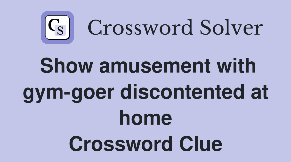 Show amusement with gym-goer discontented at home Crossword Clue