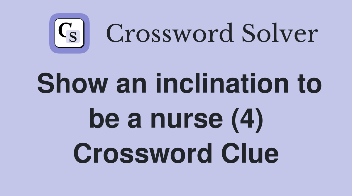 Show an inclination to be a nurse (4) Crossword Clue