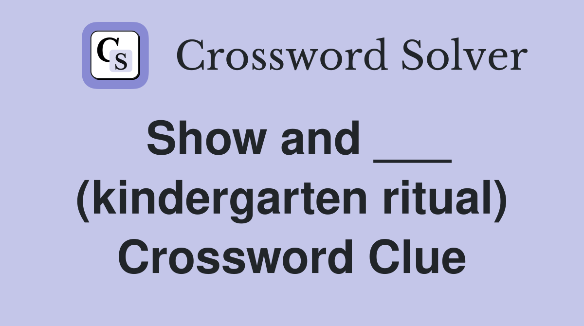 Show and ___ (kindergarten ritual) Crossword Clue