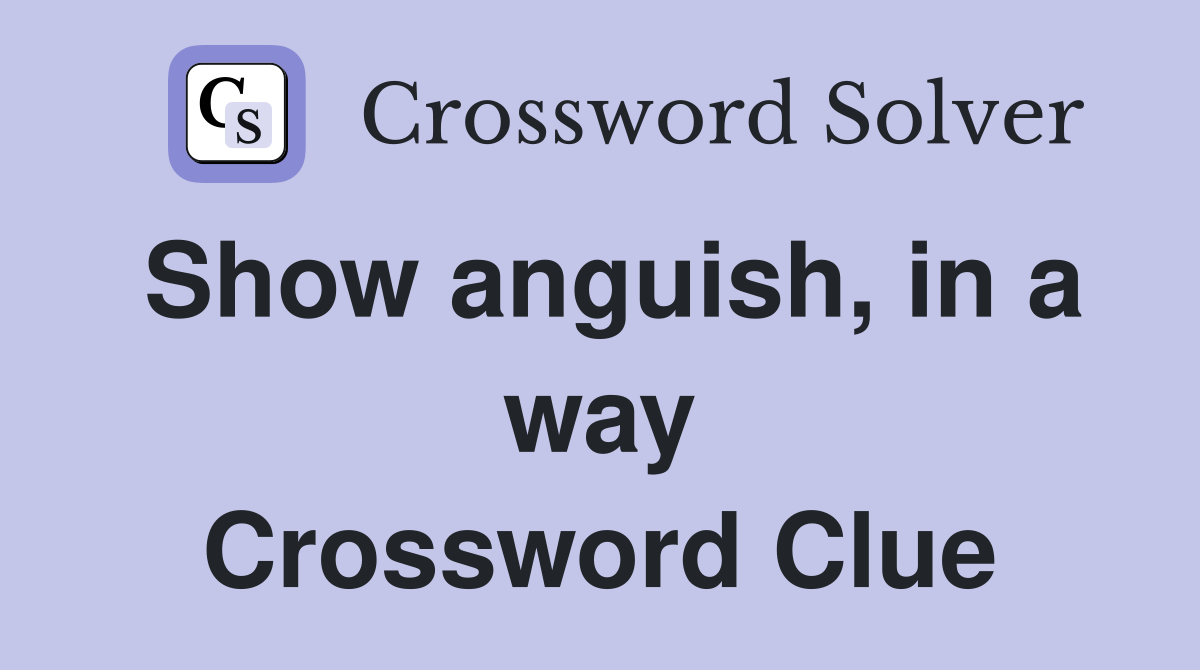 Show anguish, in a way Crossword Clue