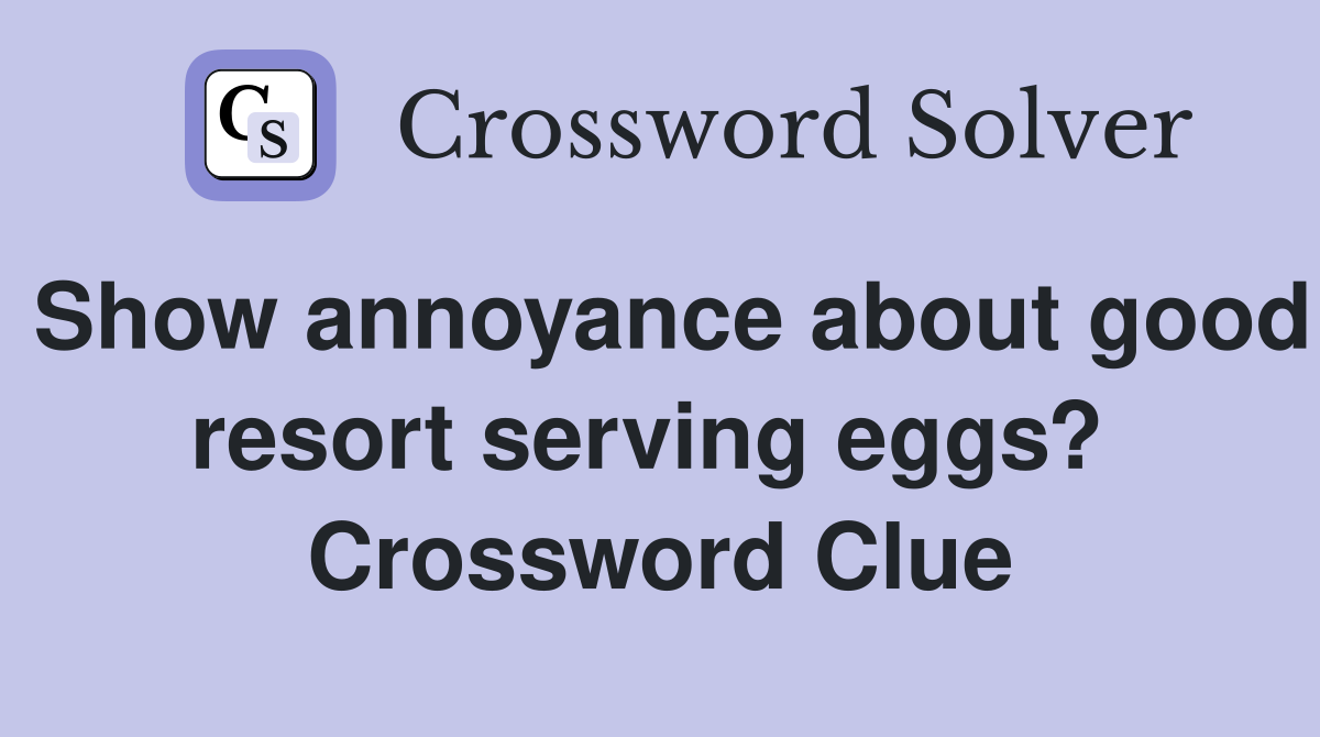Show annoyance about good resort serving eggs?  Crossword Clue